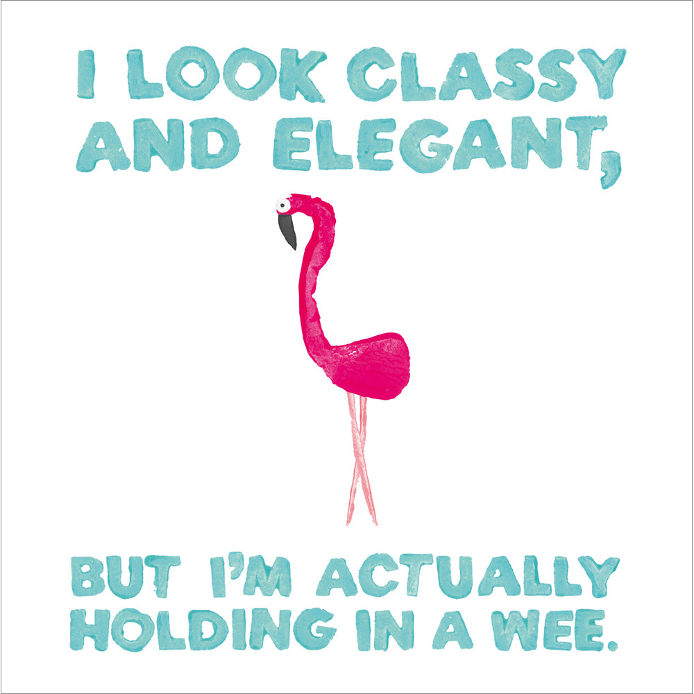A greetings card with a white background and a crudely painted flamingo in the centre, crossing it&#39;s legs. Above and below in light blue capital painted lettering are the words: &quot;I look classy and elegant, but I&#39;m actually holding in a wee&quot;.