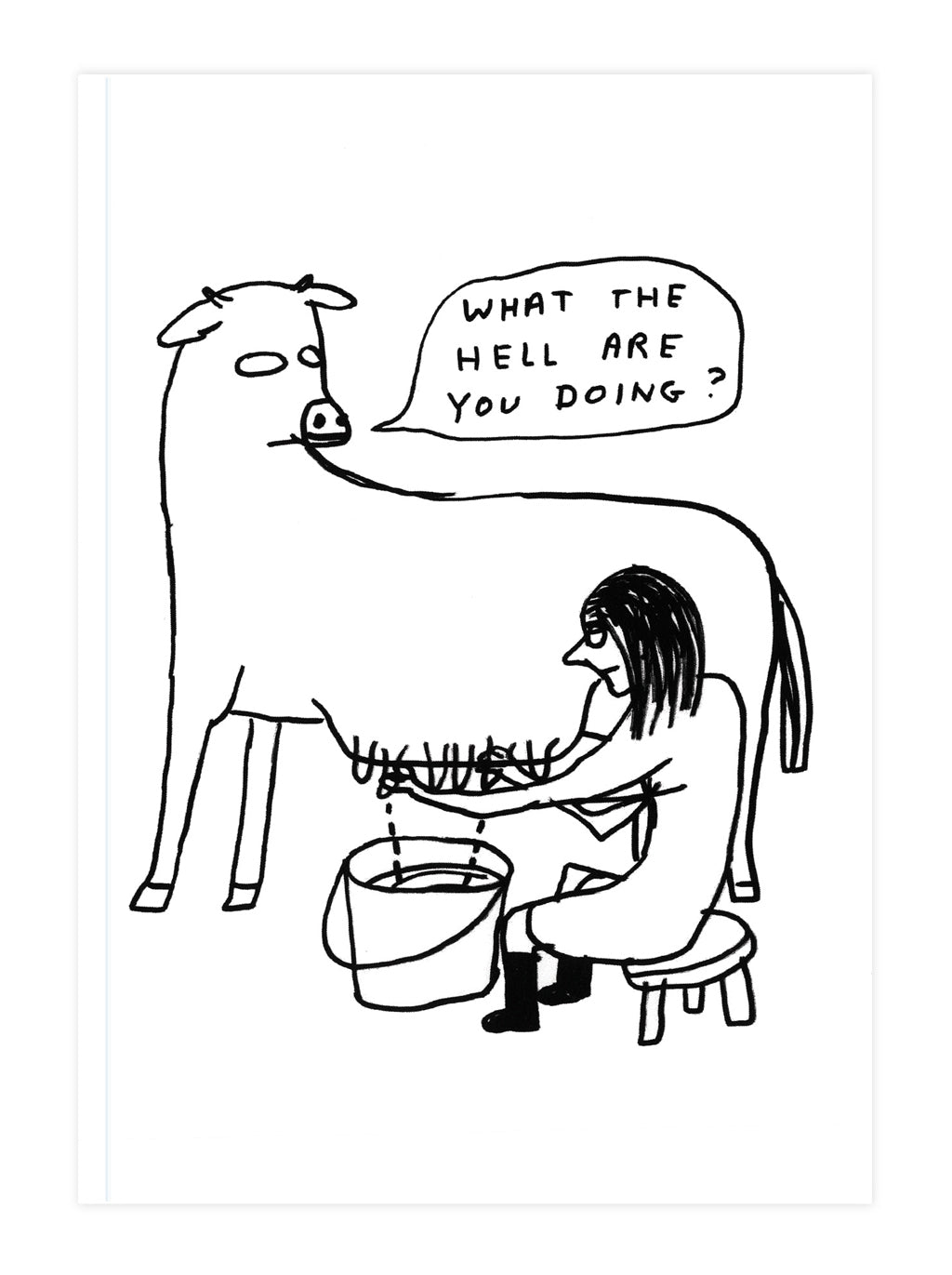 Cartoon of a person milking a cow with a speech bubble from the cow asking 'What the hell are you doing?' by david shrigley