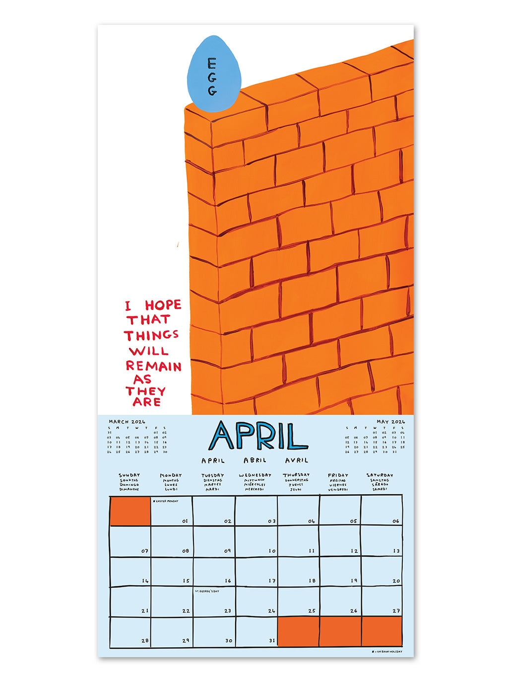 An example of the layout of a 2024 calendar by artist David Shrigley. April shows a light blue calendar section with a box allocated to each day of the month. The artwork on the top half of the page has a white background and shows an egg perched on an brown brick wall with the words - i hope that things will remain as they are.