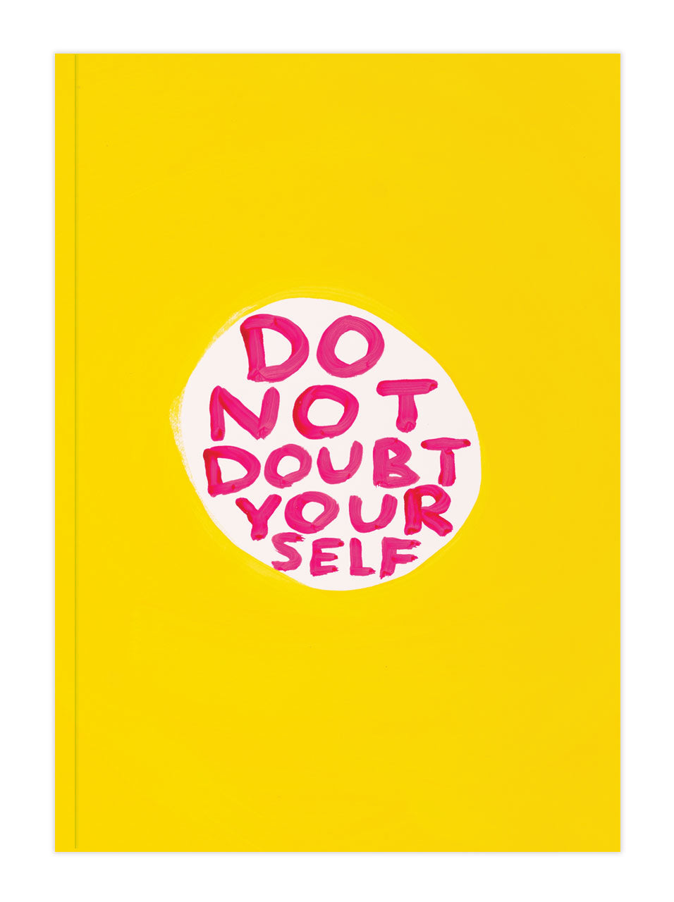 Yellow notebook with 'Do Not Doubt Your Self' hand block written pink text on a white background in the centre by david shrigley.
