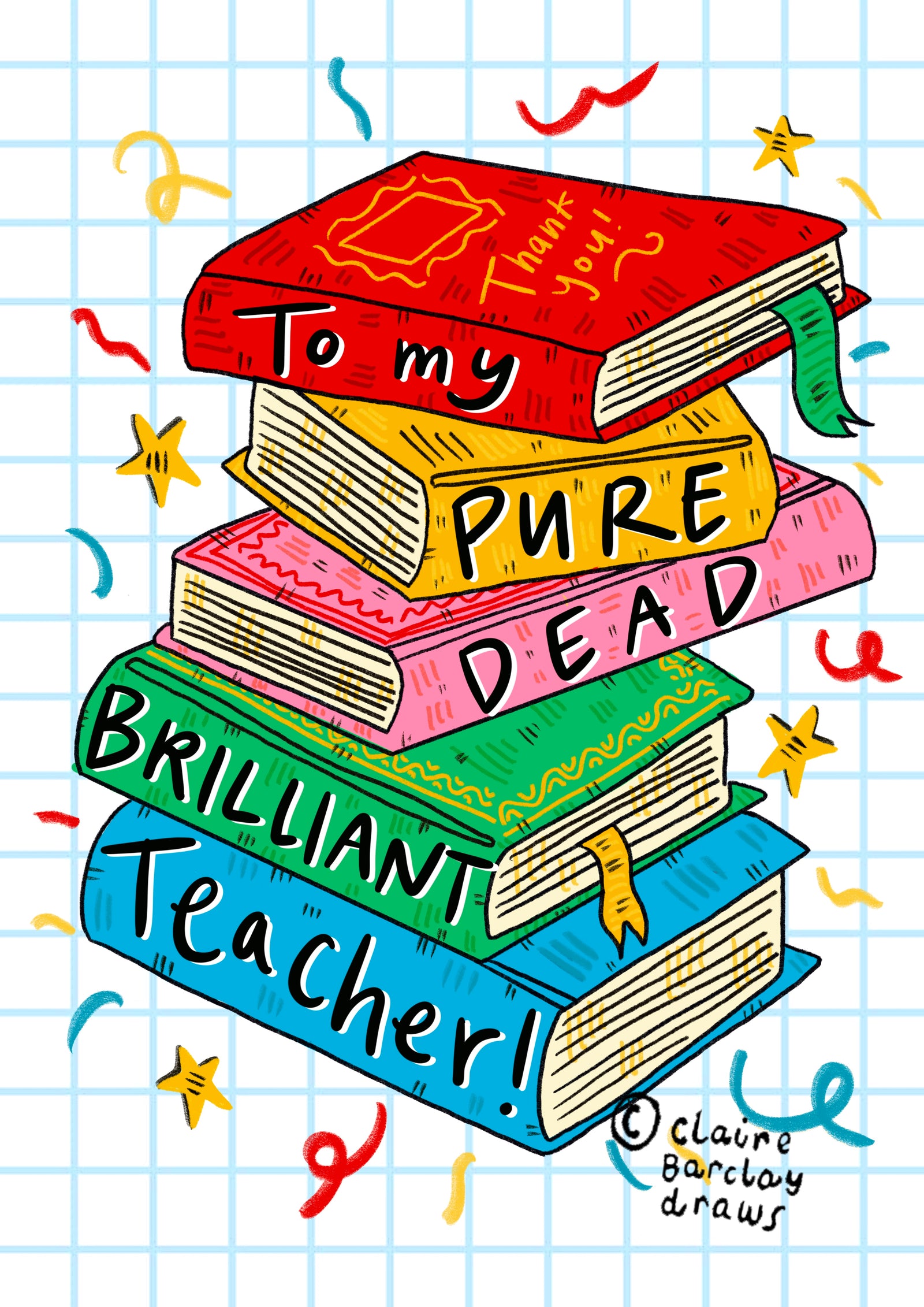 A greetings card with a white background covered in light blue squares like a jotter. The main image is a colourful jauntily stacked textbooks with the words 'To my pure dead brilliant teacher!' - one word on each book.